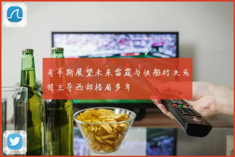 考辛斯展望未来雷霆与快船对决或将主导西部格局多年