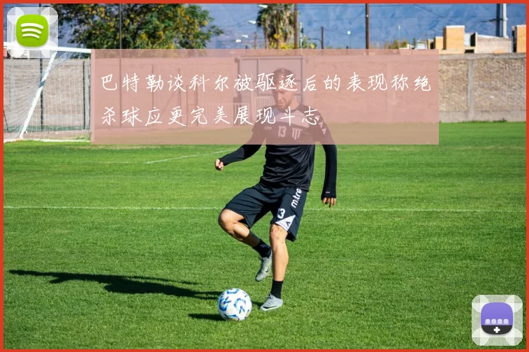 巴特勒谈科尔被驱逐后的表现称绝杀球应更完美展现斗志