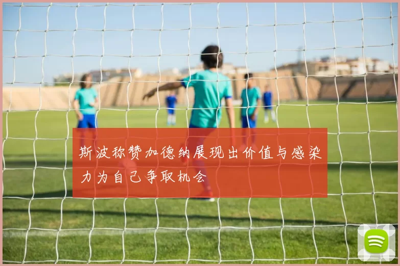 斯波称赞加德纳展现出价值与感染力为自己争取机会